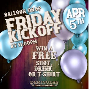 Deringer's Ballon Drop Friday Kickoff. Win a FREE SHOT, DRINK, or TSHIRT!