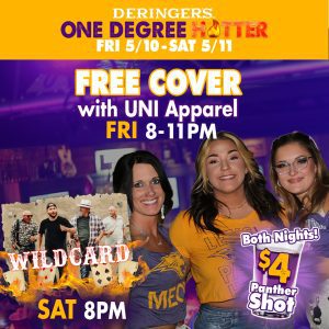 One Degree Hotter Fri 5/10 & Sat 5/11. Free cover with UNI Apparel on Friday until 11pm. Wildcard performing live Saturday at 8pm. $4 Panther shots both nights.